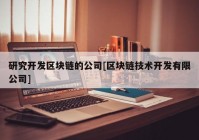 研究开发区块链的公司[区块链技术开发有限公司]