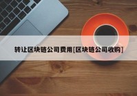 转让区块链公司费用[区块链公司收购]