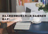 怎么入职区块链公司工作人员[怎么成为区块链人才]