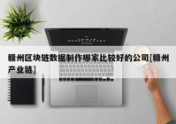 赣州区块链数据制作哪家比较好的公司[赣州产业链]