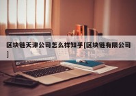 区块链天津公司怎么样知乎[区块链有限公司]