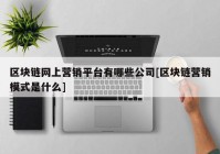 区块链网上营销平台有哪些公司[区块链营销模式是什么]