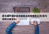 亚马逊中国的区块链概念股有哪些公司[亚马逊概念股龙头]