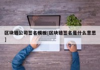 区块链公司签名模板[区块链签名是什么意思]