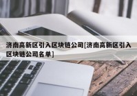 济南高新区引入区块链公司[济南高新区引入区块链公司名单]