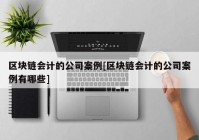 区块链会计的公司案例[区块链会计的公司案例有哪些]