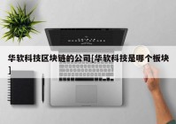 华软科技区块链的公司[华软科技是哪个板块]