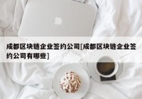 成都区块链企业签约公司[成都区块链企业签约公司有哪些]