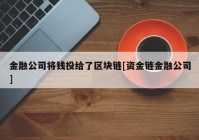 金融公司将钱投给了区块链[资金链金融公司]