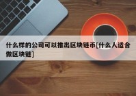 什么样的公司可以推出区块链币[什么人适合做区块链]