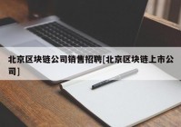 北京区块链公司销售招聘[北京区块链上市公司]