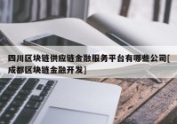 四川区块链供应链金融服务平台有哪些公司[成都区块链金融开发]