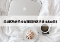 深圳区块链系统公司[深圳区块链技术公司]