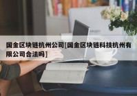 国金区块链杭州公司[国金区块链科技杭州有限公司合法吗]